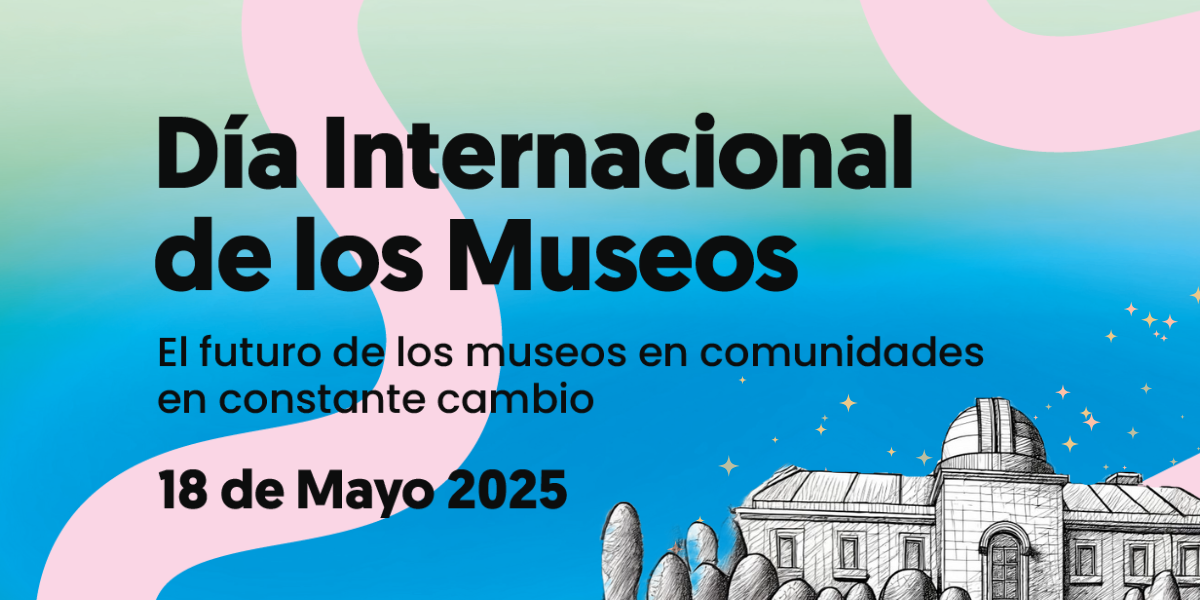 Día Internacional de los Museos 2025: reflexionar sobre el futuro en comunidades en constante cambio
